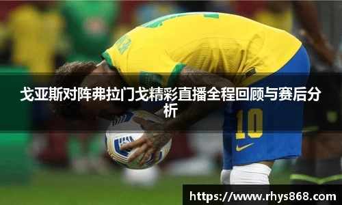 戈亚斯对阵弗拉门戈精彩直播全程回顾与赛后分析